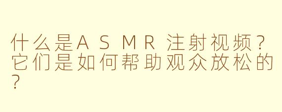 什么是ASMR注射视频？它们是如何帮助观众放松的？