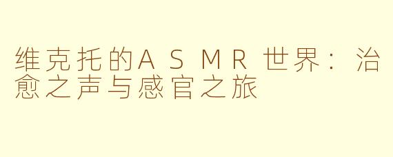 维克托的ASMR世界:治愈之声与感官之旅
