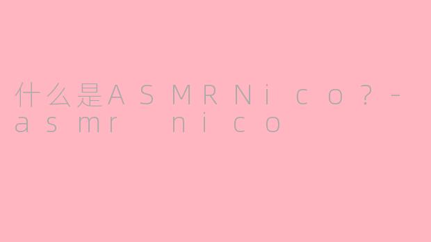 什么是ASMRNico？-asmr nico