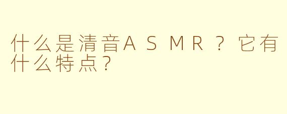 什么是清音ASMR？它有什么特点？