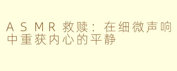 ASMR救赎：在细微声响中重获内心的平静