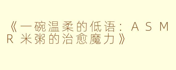 《一碗温柔的低语：ASMR米粥的治愈魔力》
