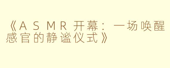 《ASMR开幕：一场唤醒感官的静谧仪式》
