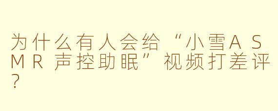 为什么有人会给“小雪ASMR声控助眠”视频打差评？