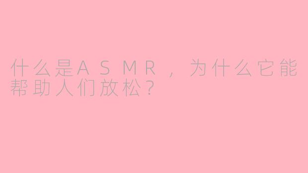 什么是ASMR，为什么它能帮助人们放松？