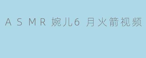 ASMR婉儿6月火箭视频