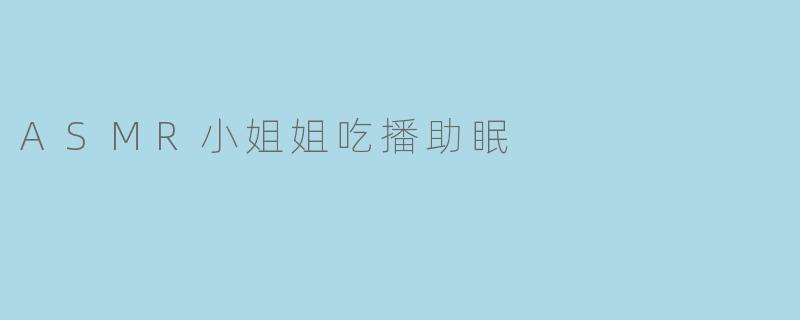 ASMR小姐姐吃播助眠