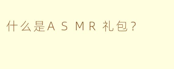什么是ASMR礼包？