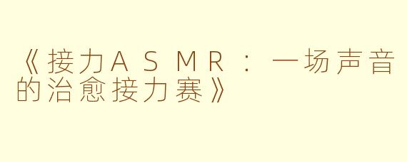 《接力ASMR：一场声音的治愈接力赛》