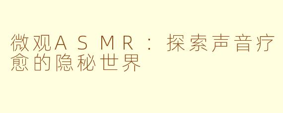 微观ASMR：探索声音疗愈的隐秘世界