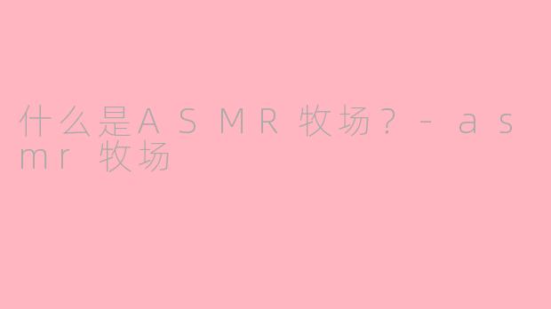 什么是ASMR牧场？-asmr牧场