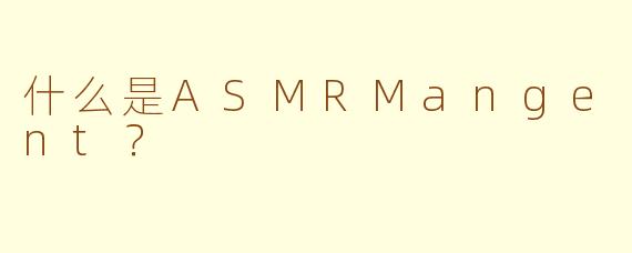 什么是ASMRMangent?