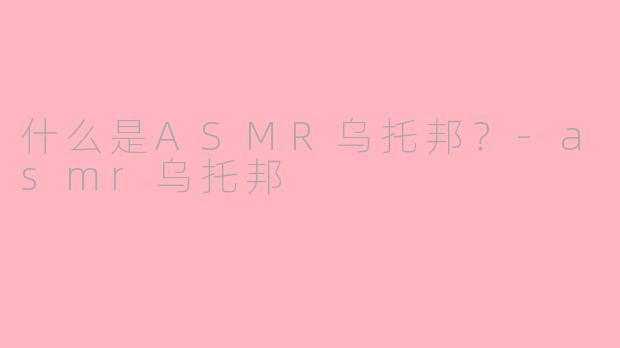 什么是ASMR乌托邦？-asmr乌托邦