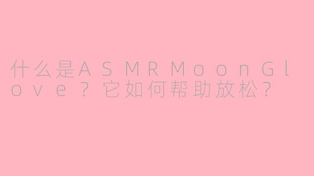什么是ASMRMoonGlove？它如何帮助放松？