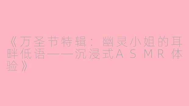 《万圣节特辑：幽灵小姐的耳畔低语——沉浸式ASMR体验》