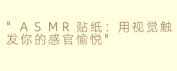 "ASMR贴纸:用视觉触发你的感官愉悦"
