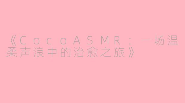 《CocoASMR：一场温柔声浪中的治愈之旅》