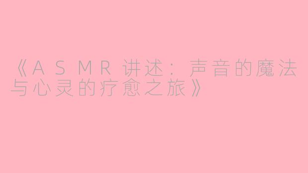 《ASMR讲述：声音的魔法与心灵的疗愈之旅》