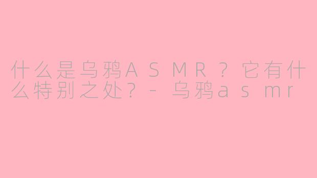 什么是乌鸦ASMR?它有什么特别之处?