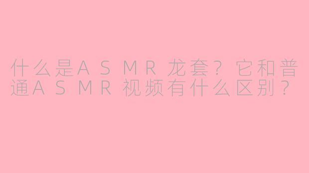 什么是ASMR龙套？它和普通ASMR视频有什么区别？