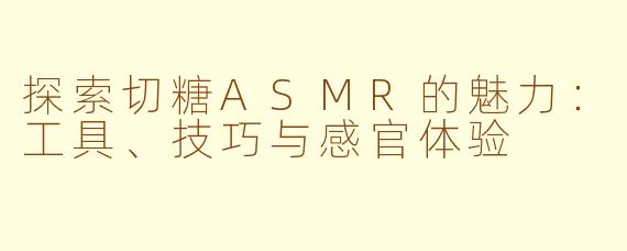 探索切糖ASMR的魅力：工具、技巧与感官体验