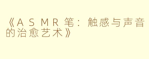 《ASMR笔：触感与声音的治愈艺术》