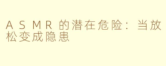 ASMR的潜在危险：当放松变成隐患