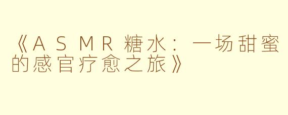 《ASMR糖水：一场甜蜜的感官疗愈之旅》