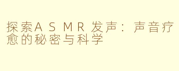 探索ASMR发声：声音疗愈的秘密与科学