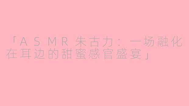 「ASMR朱古力：一场融化在耳边的甜蜜感官盛宴」