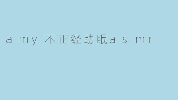 amy不正经助眠asmr