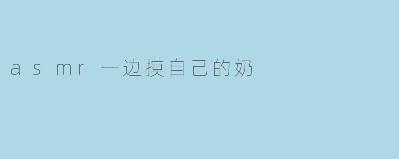 asmr一边摸自己的奶