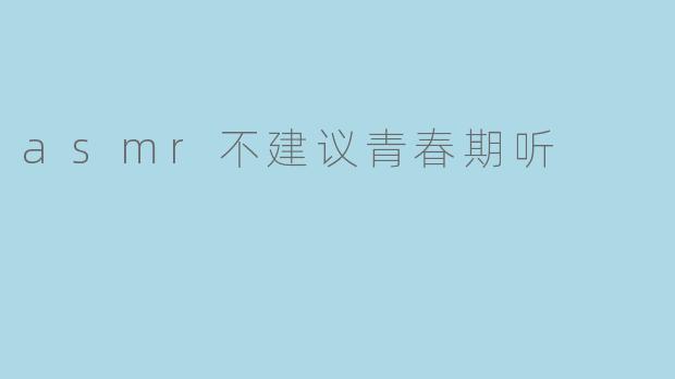 asmr不建议青春期听