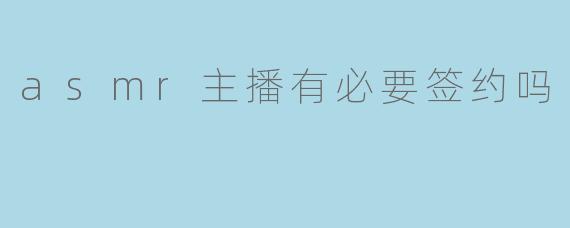 asmr主播有必要签约吗