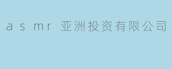asmr亚洲投资有限公司