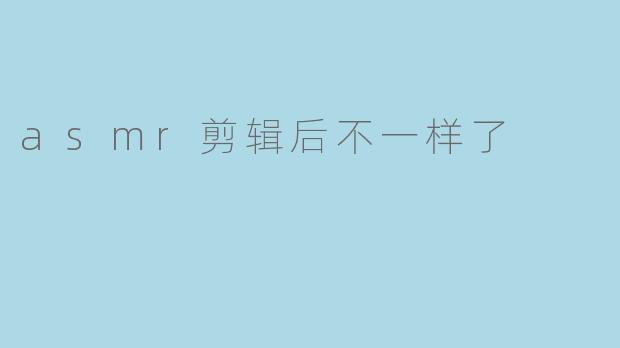 asmr剪辑后不一样了