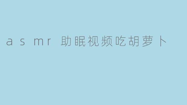 asmr助眠视频吃胡萝卜