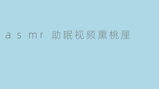 asmr助眠视频熏桃厘