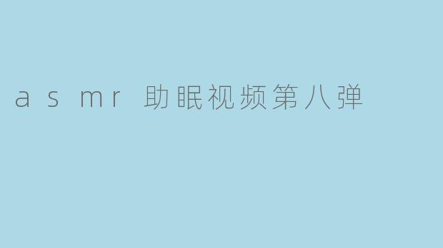 asmr助眠视频第八弹
