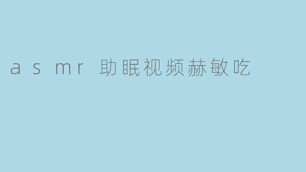 asmr助眠视频赫敏吃