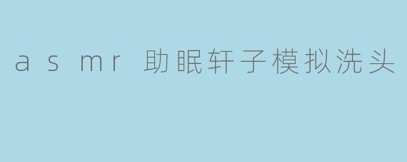 asmr助眠轩子模拟洗头