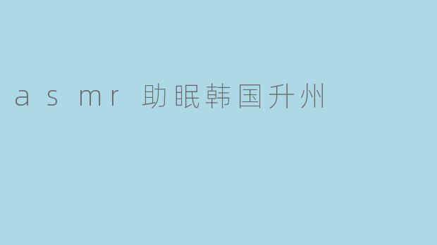 asmr助眠韩国升州