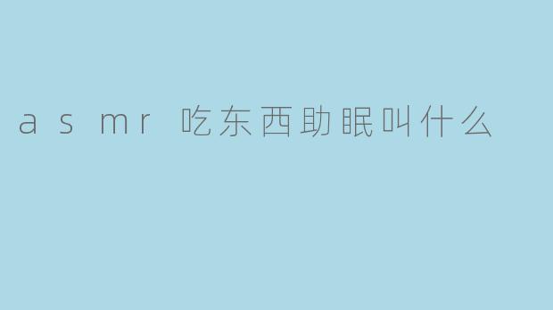 asmr吃东西助眠叫什么