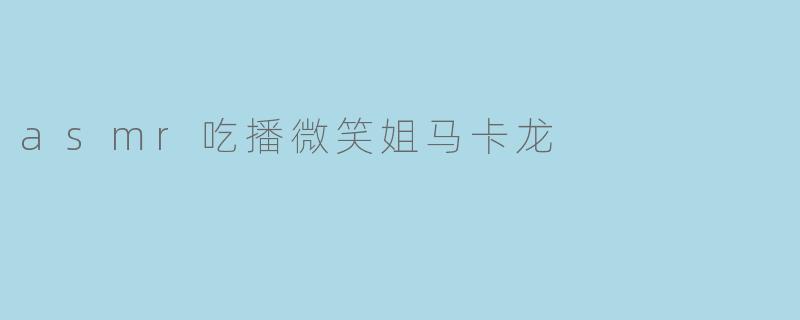 asmr吃播微笑姐马卡龙