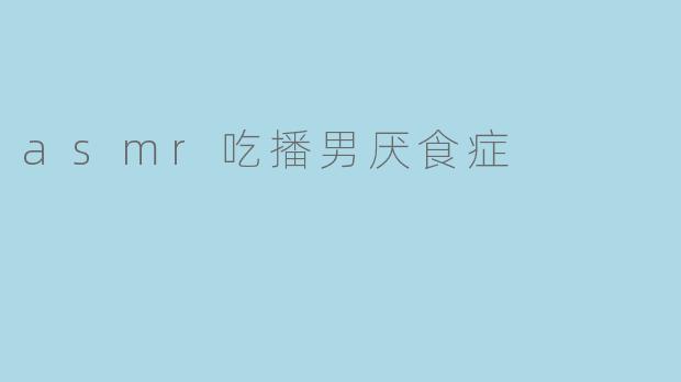 asmr吃播男厌食症