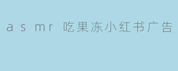 asmr吃果冻小红书广告