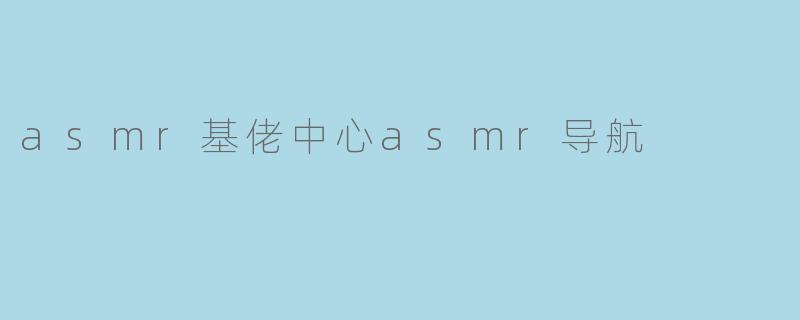 asmr基佬中心asmr导航