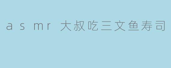 asmr大叔吃三文鱼寿司