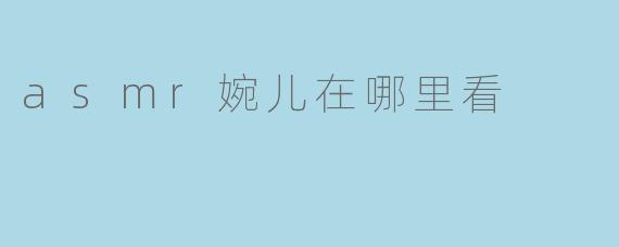 asmr婉儿在哪里看