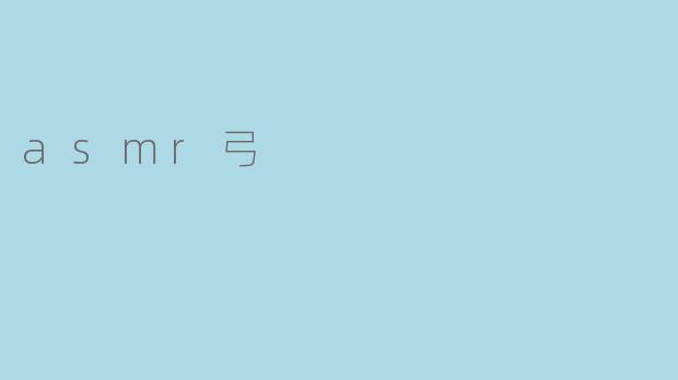 什么是ASMR视频中的“弓”触发音?